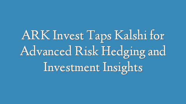ARK Invest Taps Kalshi for Advanced Risk Hedging and Investment Insights