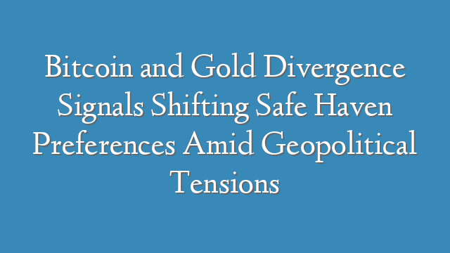 Bitcoin and Gold Divergence Signals Shifting Safe Haven Preferences Amid Geopolitical Tensions