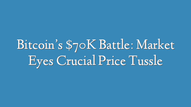 Bitcoin’s $70K Battle: Market Eyes Crucial Price Tussle