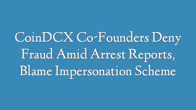 CoinDCX Co-Founders Deny Fraud Amid Arrest Reports, Blame Impersonation Scheme