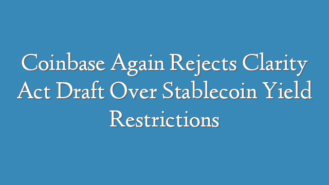 Coinbase Again Rejects Clarity Act Draft Over Stablecoin Yield Restrictions