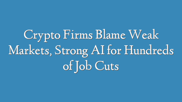 Crypto Firms Blame Weak Markets, Strong AI for Hundreds of Job Cuts