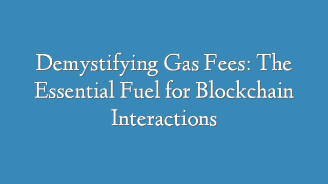 Demystifying Gas Fees: The Essential Fuel for Blockchain Interactions