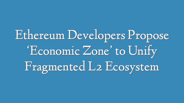 Ethereum Developers Propose ‘Economic Zone’ to Unify Fragmented L2 Ecosystem