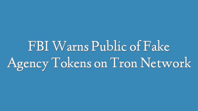 FBI Warns Public of Fake Agency Tokens on Tron Network