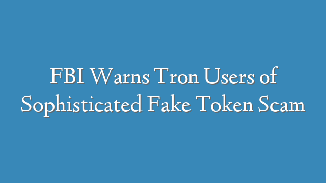 FBI Warns Tron Users of Sophisticated Fake Token Scam