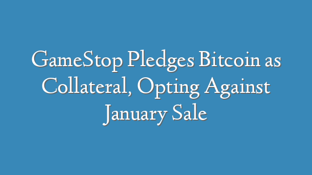 GameStop Pledges Bitcoin as Collateral, Opting Against January Sale