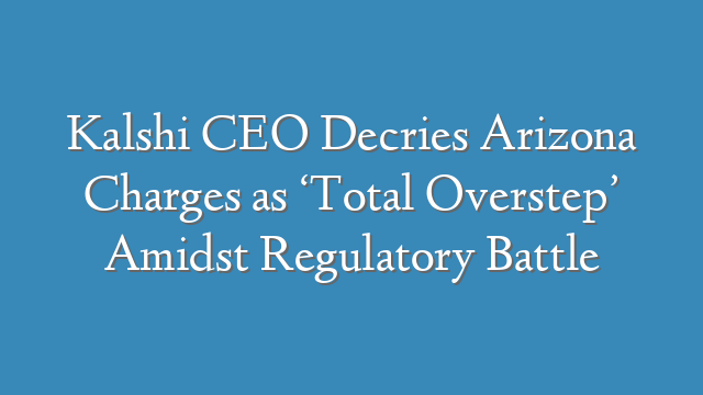 Kalshi CEO Decries Arizona Charges as ‘Total Overstep’ Amidst Regulatory Battle