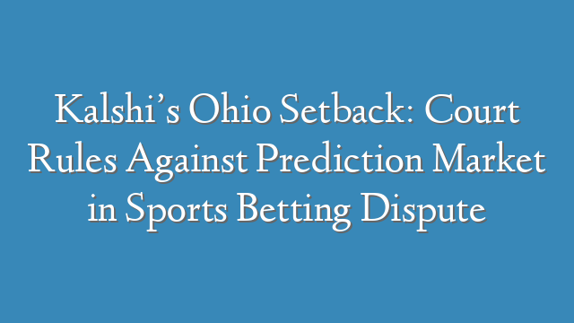Kalshi’s Ohio Setback: Court Rules Against Prediction Market in Sports Betting Dispute