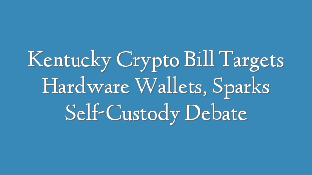 Kentucky Crypto Bill Targets Hardware Wallets, Sparks Self-Custody Debate