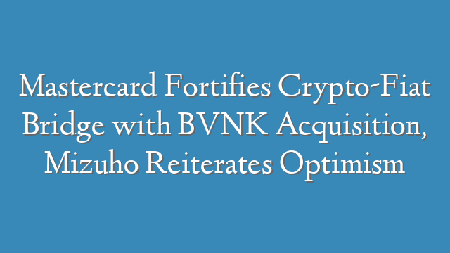 Mastercard Fortifies Crypto-Fiat Bridge with BVNK Acquisition, Mizuho Reiterates Optimism