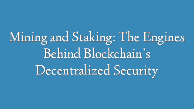 Mining and Staking: The Engines Behind Blockchain’s Decentralized Security