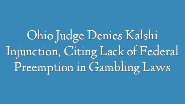 Ohio Judge Denies Kalshi Injunction, Citing Lack of Federal Preemption in Gambling Laws