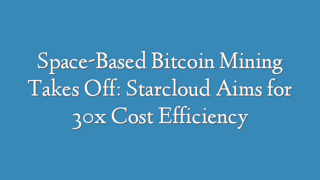 Space-Based Bitcoin Mining Takes Off: Starcloud Aims for 30x Cost Efficiency