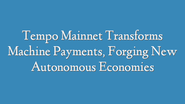 Tempo Mainnet Transforms Machine Payments, Forging New Autonomous Economies