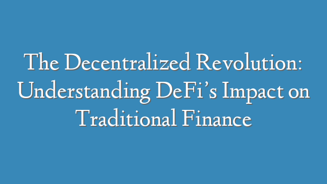 The Decentralized Revolution: Understanding DeFi’s Impact on Traditional Finance