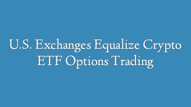 U.S. Exchanges Equalize Crypto ETF Options Trading