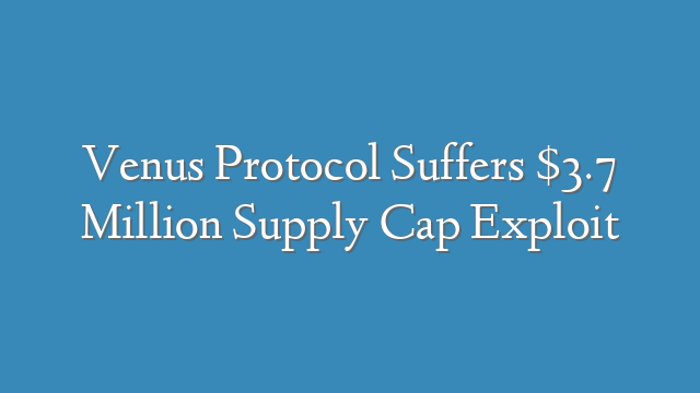 Venus Protocol Suffers $3.7 Million Supply Cap Exploit