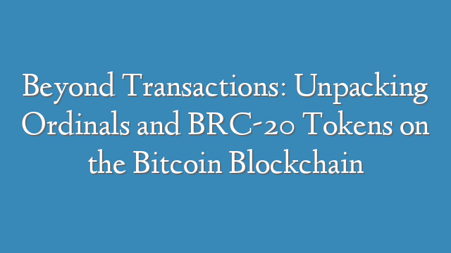 Beyond Transactions: Unpacking Ordinals and BRC-20 Tokens on the Bitcoin Blockchain