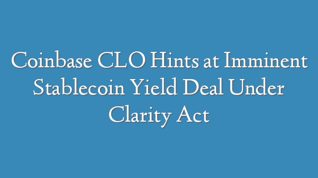 Coinbase CLO Hints at Imminent Stablecoin Yield Deal Under Clarity Act