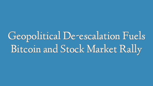 Geopolitical De-escalation Fuels Bitcoin and Stock Market Rally