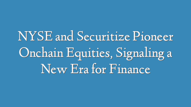 NYSE and Securitize Pioneer Onchain Equities, Signaling a New Era for Finance
