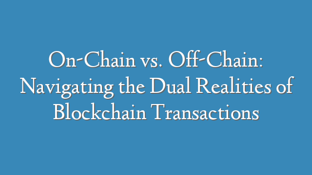 On-Chain vs. Off-Chain: Navigating the Dual Realities of Blockchain Transactions
