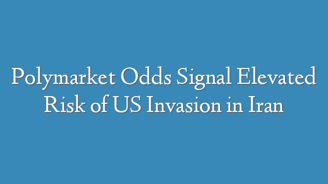 Polymarket Odds Signal Elevated Risk of US Invasion in Iran