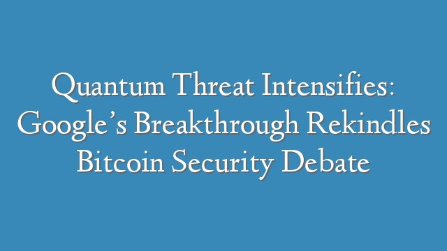 Quantum Threat Intensifies: Google’s Breakthrough Rekindles Bitcoin Security Debate