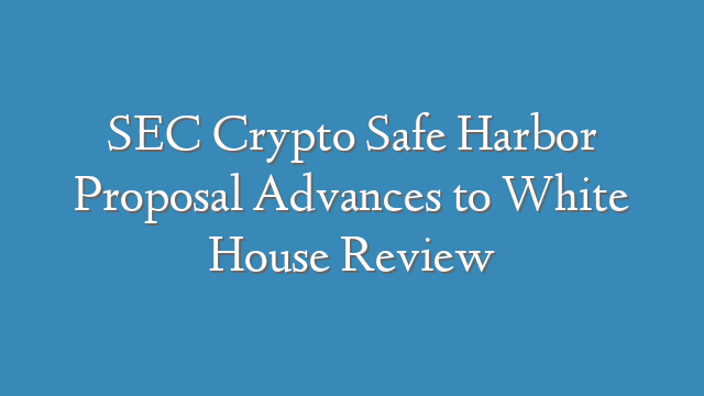 SEC Crypto Safe Harbor Proposal Advances to White House Review