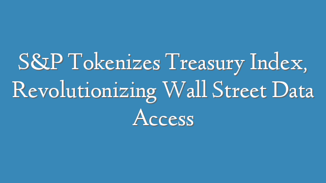 S&P Tokenizes Treasury Index, Revolutionizing Wall Street Data Access