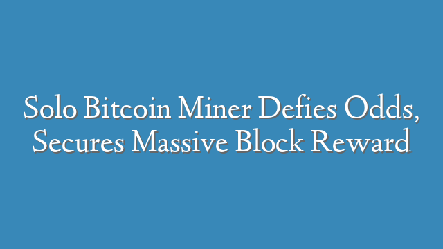 Solo Bitcoin Miner Defies Odds, Secures Massive Block Reward