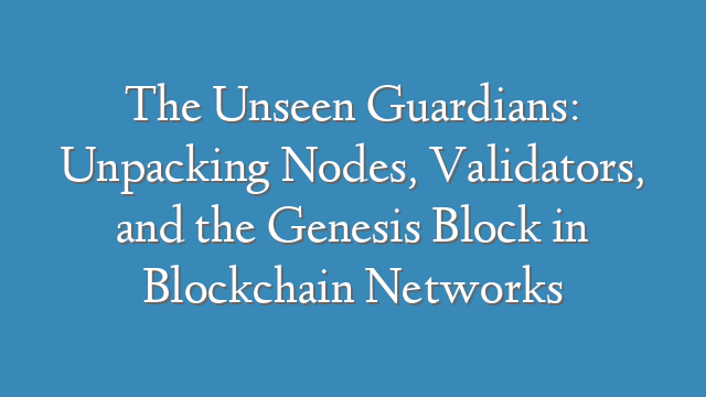 The Unseen Guardians: Unpacking Nodes, Validators, and the Genesis Block in Blockchain Networks