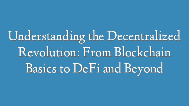 Understanding the Decentralized Revolution: From Blockchain Basics to DeFi and Beyond