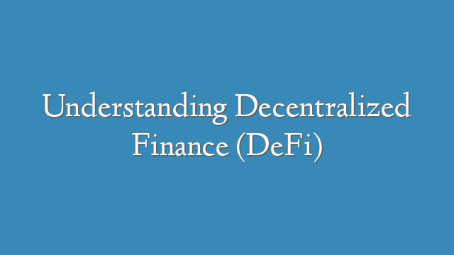 Understanding Decentralized Finance (DeFi)