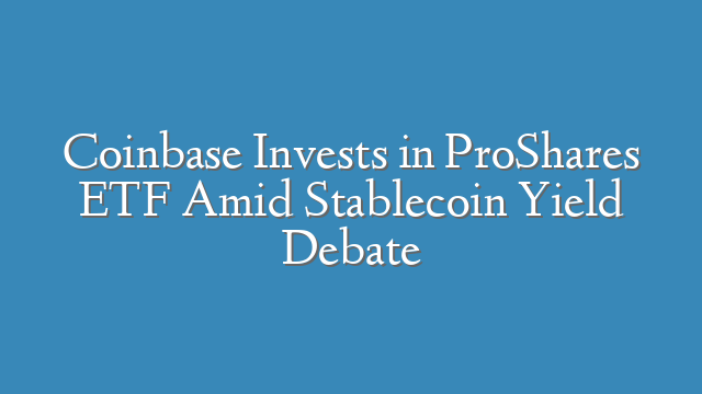 Coinbase Invests in ProShares ETF Amid Stablecoin Yield Debate