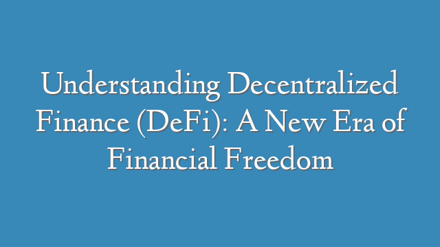 Understanding Decentralized Finance (DeFi): A New Era of Financial Freedom