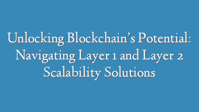 Unlocking Blockchain’s Potential: Navigating Layer 1 and Layer 2 Scalability Solutions