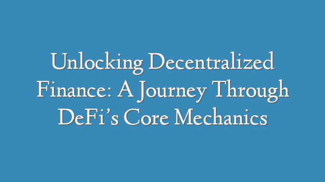 Unlocking Decentralized Finance: A Journey Through DeFi’s Core Mechanics
