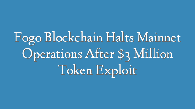 Fogo Blockchain Halts Mainnet Operations After $3 Million Token Exploit