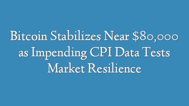 Bitcoin Stabilizes Near $80,000 as Impending CPI Data Tests Market Resilience