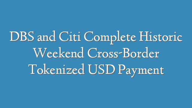 DBS and Citi Complete Historic Weekend Cross-Border Tokenized USD Payment