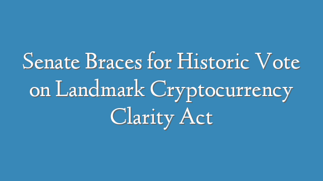 Senate Braces for Historic Vote on Landmark Cryptocurrency Clarity Act